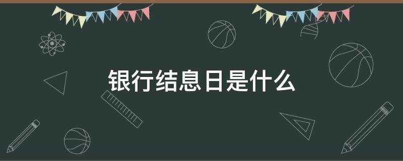 银行结息日是什么 银行的结息日