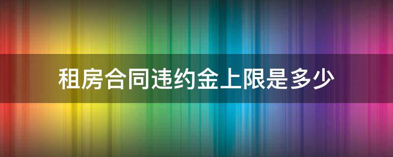 租房合同违约金上限是多少（租房违约金的法律规定一般是多少）