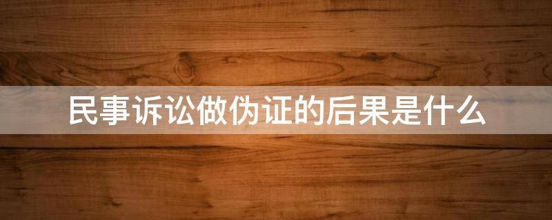 民事诉讼做伪证的后果是什么（民事诉讼做伪证应承担哪些法律责任）