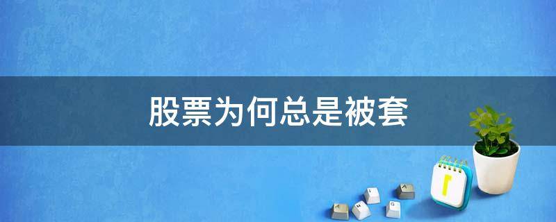 股票为何总是被套 什么样的情况股票被套