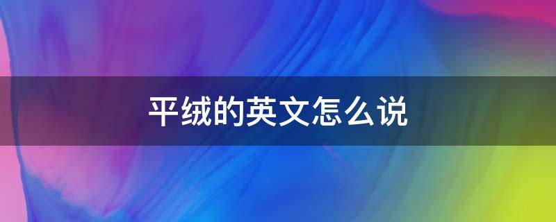 平绒的英文怎么说（羊绒的英文怎么说）