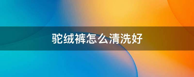 驼绒裤怎么清洗好 驼绒棉裤怎样清洗