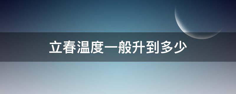 立春温度一般升到多少（立春以后多少度）