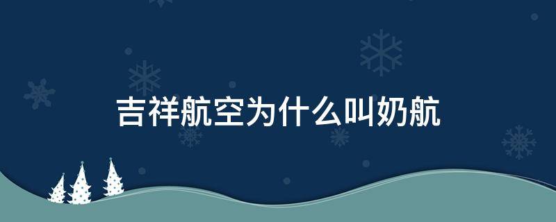 吉祥航空为什么叫奶航（奶航是什么航空公司）