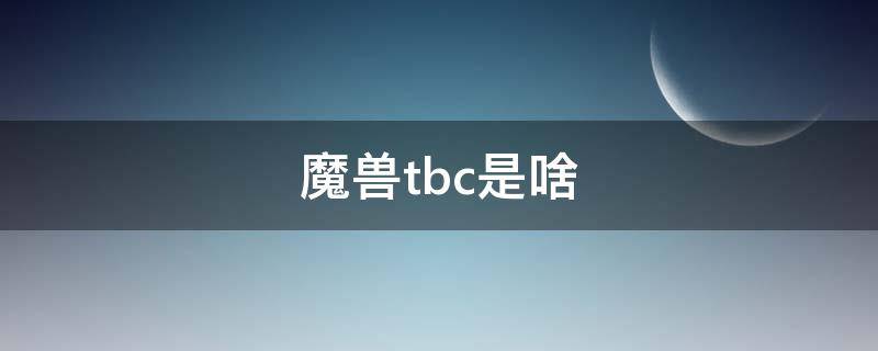 魔兽tbc是啥（魔兽TBC全称）