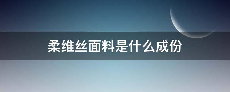 柔维丝面料是什么成份 柔丝纤维是什么材料