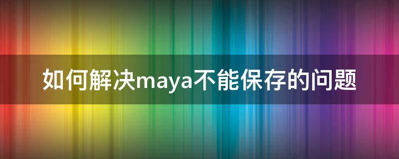 如何解决maya不能保存的问题（maya另存为保存错误）