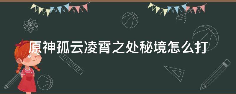 原神孤云凌霄之处秘境怎么打 原神孤云凌霄之处秘境怎么打80级