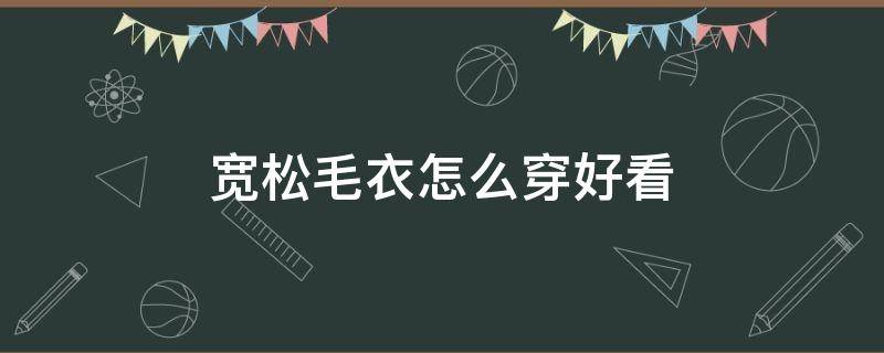 宽松毛衣怎么穿好看 宽松毛衣怎么搭外套最好看