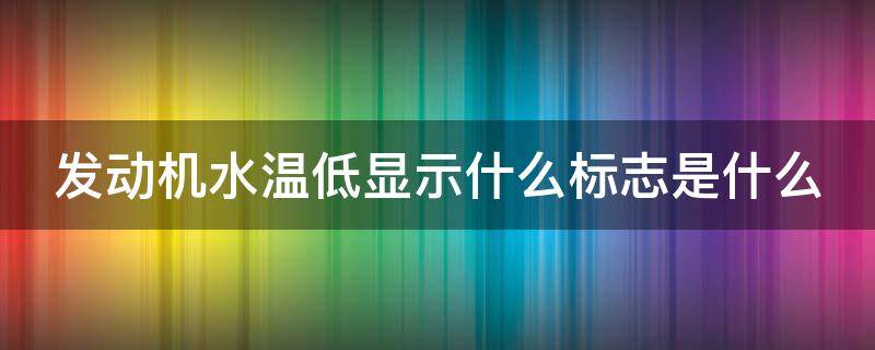 发动机水温低显示什么标志是什么 发动机水温过低标志