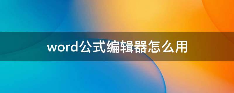 word公式编辑器怎么用 word公式编辑器如何使用