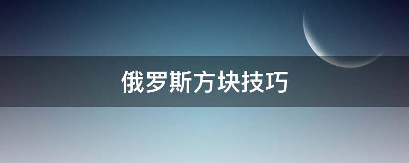 俄罗斯方块技巧（俄罗斯方块技巧教程）