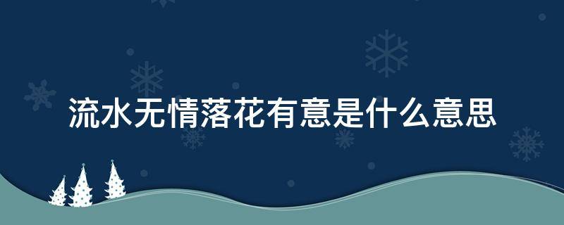 流水无情落花有意是什么意思（落花有意流水无情的意思是什么意思）