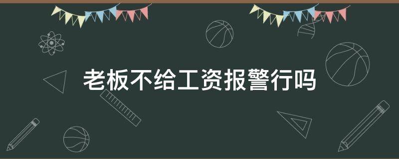 老板不给工资报警行吗 老板不给工资报警行吗?