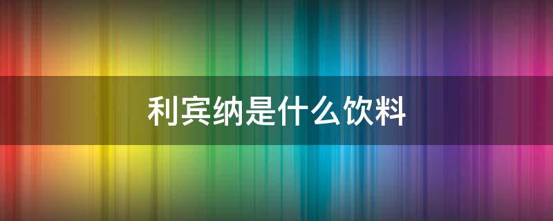 利宾纳是什么饮料 利宾纳是碳酸饮料吗