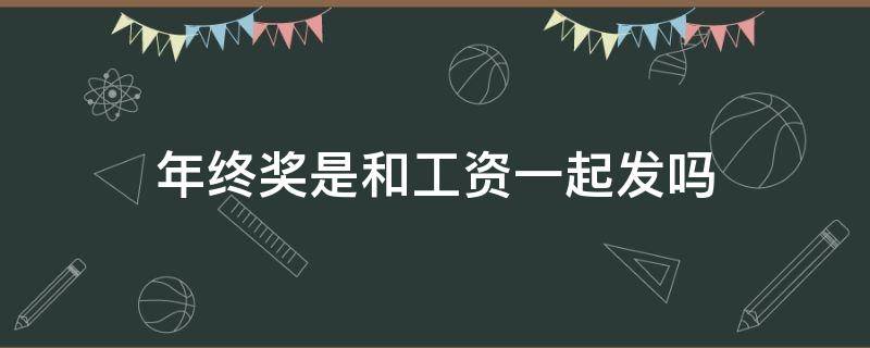 年终奖是和工资一起发吗 年底奖金和工资一起发吗