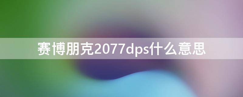 赛博朋克2077dps什么意思（赛博朋克2077DPS什么意思）