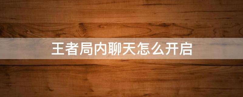 王者局内聊天怎么开启（王者中局内聊天怎么开启）