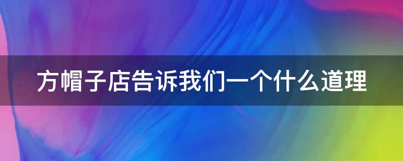 方帽子店告诉我们一个什么道理（方帽子店告诉我们一个什么道理?）