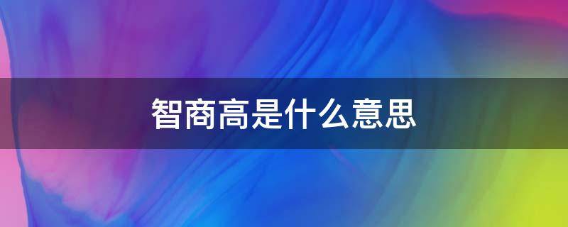 智商高是什么意思 男人说女人智商高是什么意思