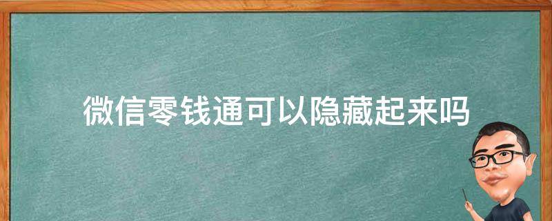 微信零钱通可以隐藏起来吗 微信零钱通能隐藏起来吗