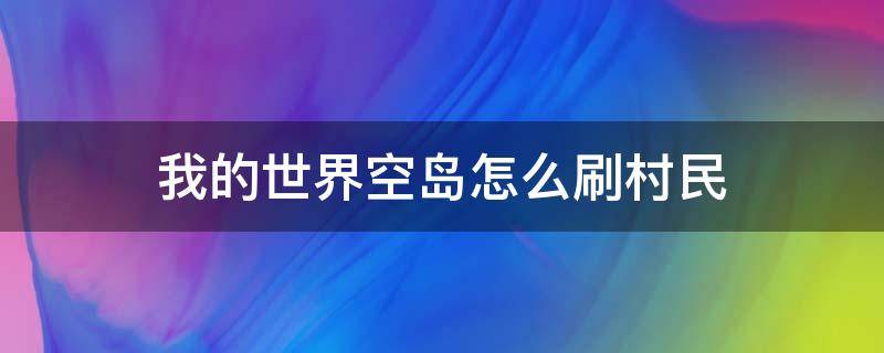 我的世界空岛怎么刷村民（我的世界空村庄会刷村民吗）