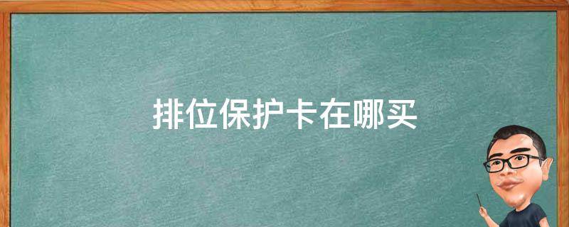 排位保护卡在哪买 排位保护卡在哪买?