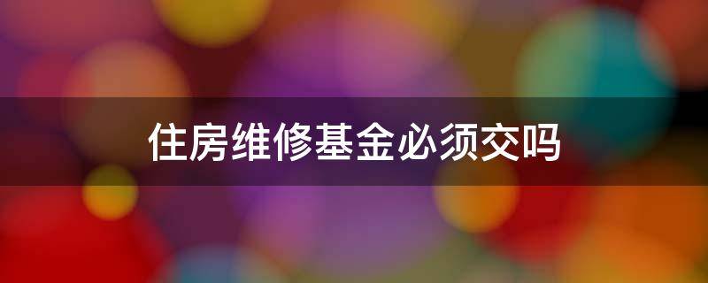 住房维修基金必须交吗 个人住房需要交维修基金么