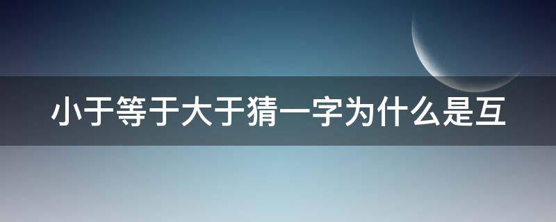 小于等于大于猜一字为什么是互 小于等于大于猜一字为什么是互相独立的