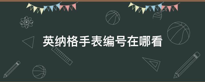 英纳格手表编号在哪看（英纳格手表的型号在哪里看）