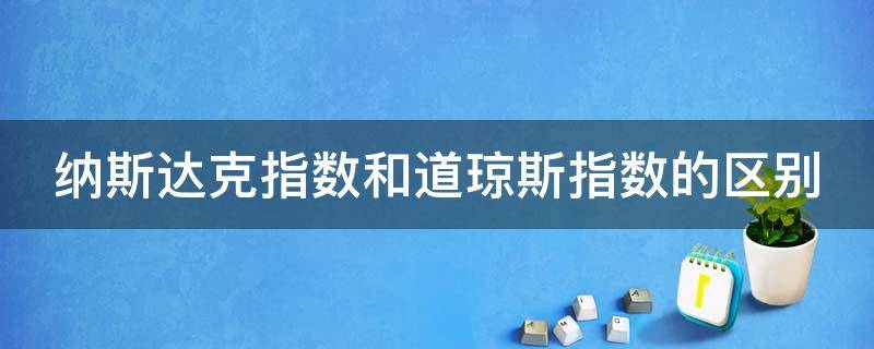 纳斯达克指数和道琼斯指数的区别 纳斯达克与道琼斯指数有什么区别