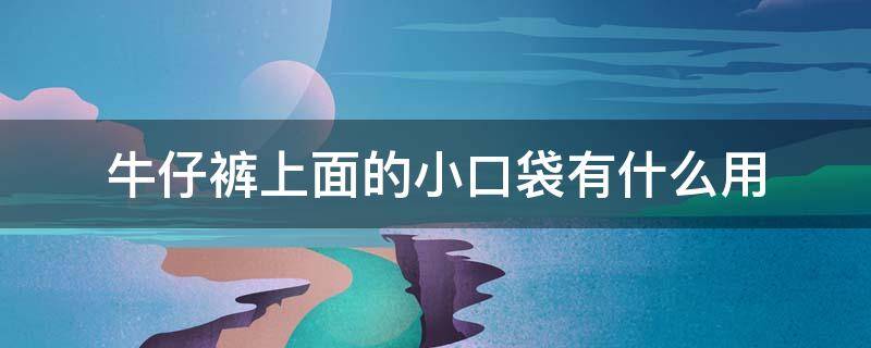 牛仔裤上面的小口袋有什么用 牛仔裤小口袋有啥用