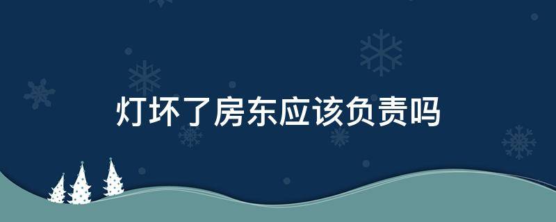 灯坏了房东应该负责吗（灯坏了是房东负责吗）