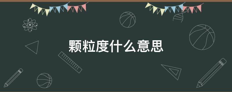 颗粒度什么意思 互联网颗粒度什么意思