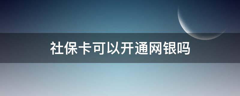 社保卡可以开通网银吗（农村社保卡可以开通网银吗）