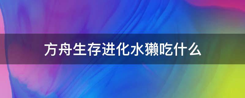 方舟生存进化水獭吃什么（方舟里水獭吃什么）