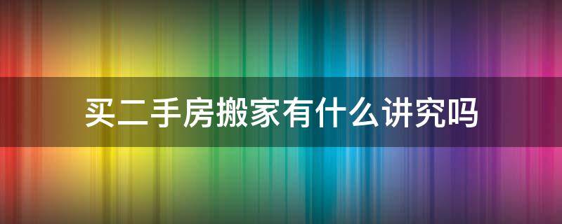 买二手房搬家有什么讲究吗（二手房搬家有什么忌讳）