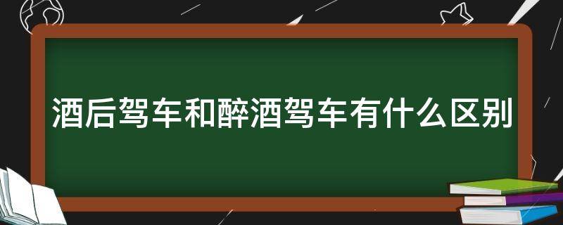 酒后驾车和醉酒驾车有什么区别（2024酒驾醉驾处罚标准）