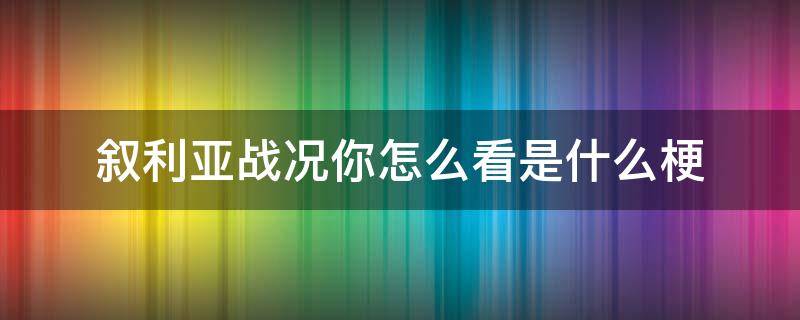 叙利亚战况你怎么看是什么梗 叙利亚战况你怎么看是什么意思