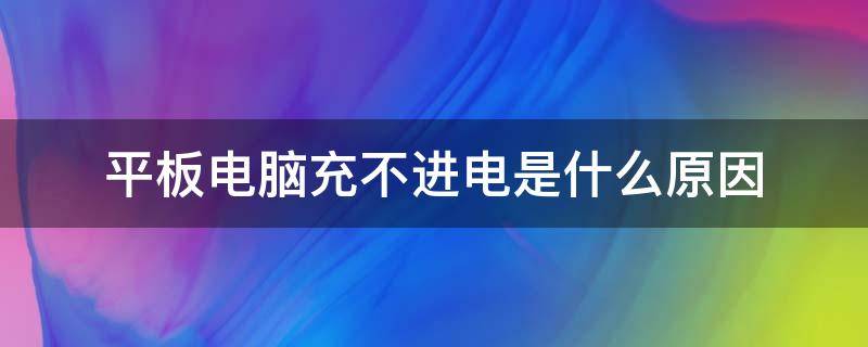 平板电脑充不进电是什么原因（苹果平板电脑充不进电是什么原因）