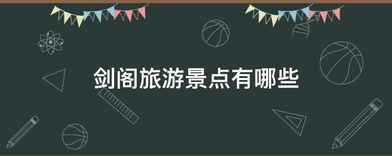 剑阁旅游景点有哪些 剑阁有什么好玩的地方或者景点