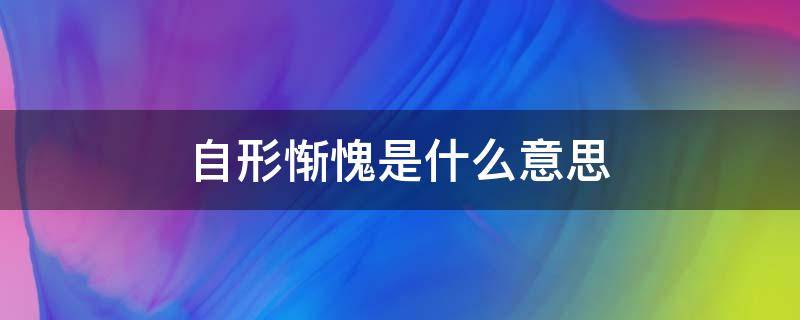 自形惭愧是什么意思（自行惭愧是什么意思啊）