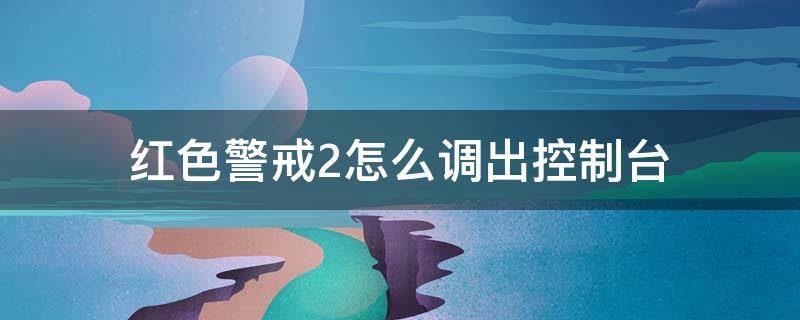 红色警戒2怎么调出控制台（红色警戒3控制台）