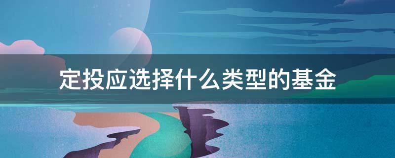 定投应选择什么类型的基金 定投应该选择哪一种类型的基金较好