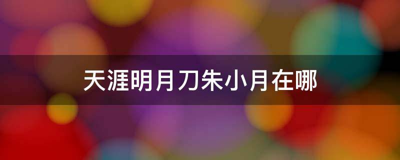 天涯明月刀朱小月在哪 天涯明月刀朱小瑶在哪