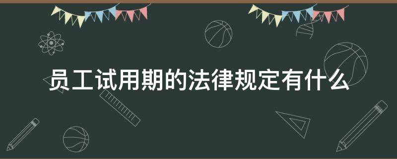 员工试用期的法律规定有什么 劳动法对员工试用期的规定