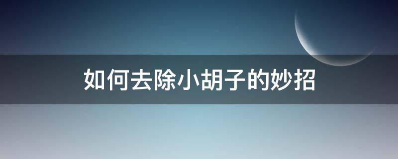 如何去除小胡子的妙招 怎么去除小胡子方法