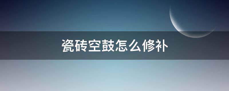 瓷砖空鼓怎么修补 卫生间墙面瓷砖空鼓怎么修补