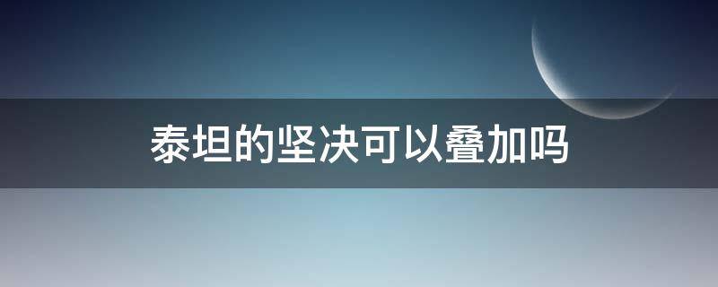 泰坦的坚决可以叠加吗 云顶之弈泰坦的坚决可以叠加吗