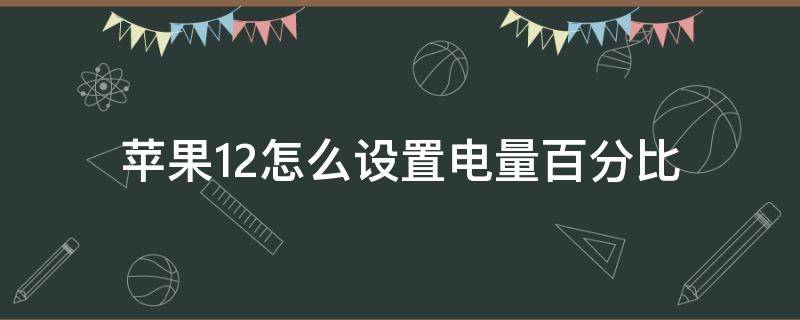 苹果12怎么设置电量百分比（苹果12怎么设置电量百分比显示在里面）